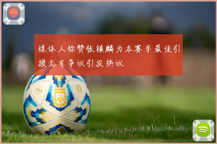 媒体人称赞张镇麟为本赛季最佳引援无可争议引发热议