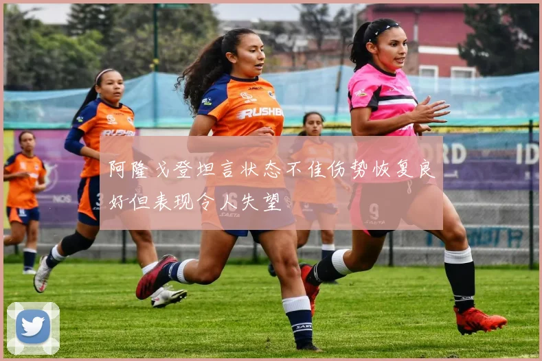阿隆戈登坦言状态不佳伤势恢复良好但表现令人失望