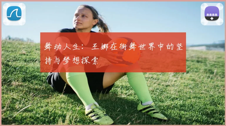 舞动人生：王娜在街舞世界中的坚持与梦想探索