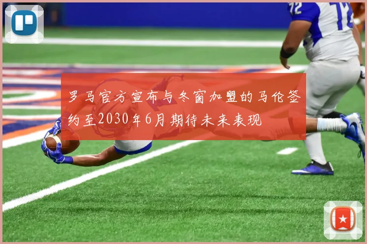 罗马官方宣布与冬窗加盟的马伦签约至2030年6月期待未来表现