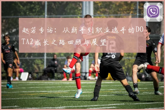 赵芳专访：从新手到职业选手的DOTA2成长之路回顾与展望