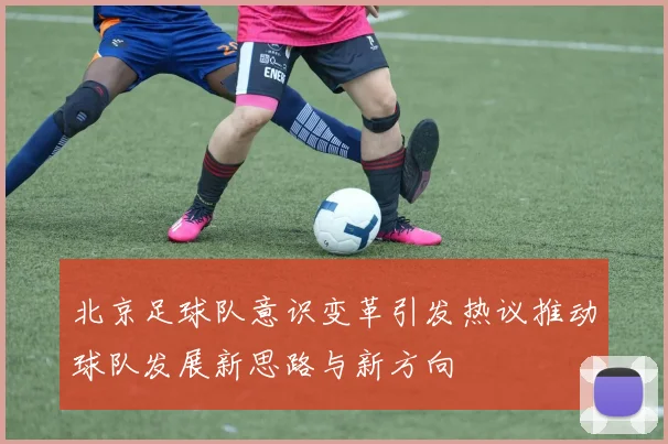 北京足球队意识变革引发热议推动球队发展新思路与新方向