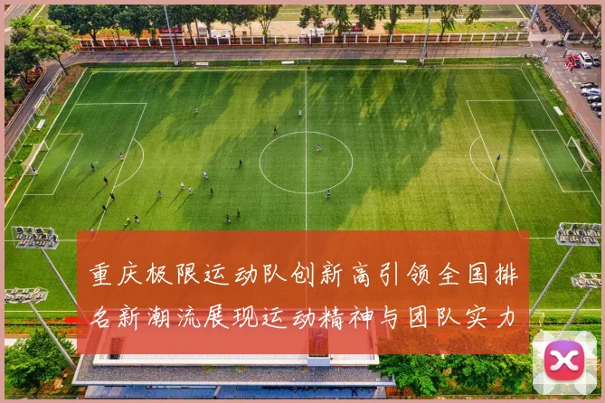 重庆极限运动队创新高引领全国排名新潮流展现运动精神与团队实力