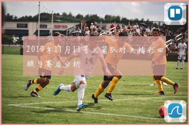 2019年11月11号火箭队对决精彩回顾与赛后分析