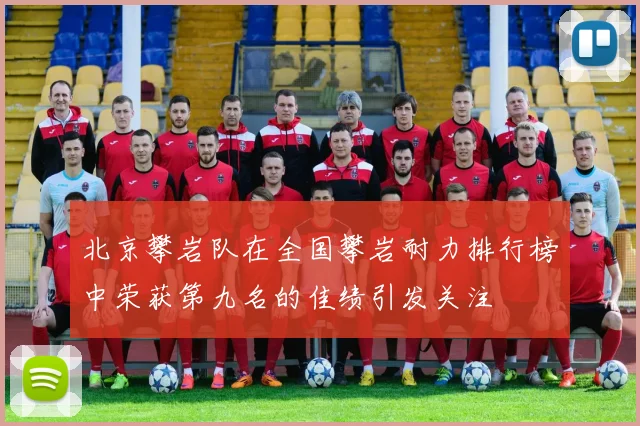 北京攀岩队在全国攀岩耐力排行榜中荣获第九名的佳绩引发关注
