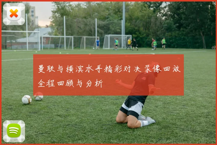 曼联与横滨水手精彩对决录像回放全程回顾与分析