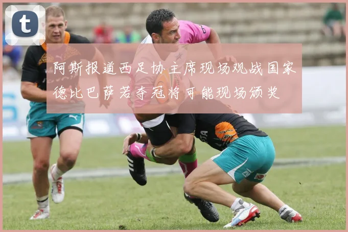 阿斯报道西足协主席现场观战国家德比巴萨若夺冠将可能现场颁奖