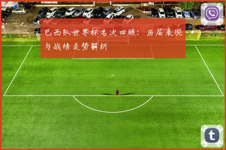 巴西队世界杯名次回顾：历届表现与战绩走势解析
